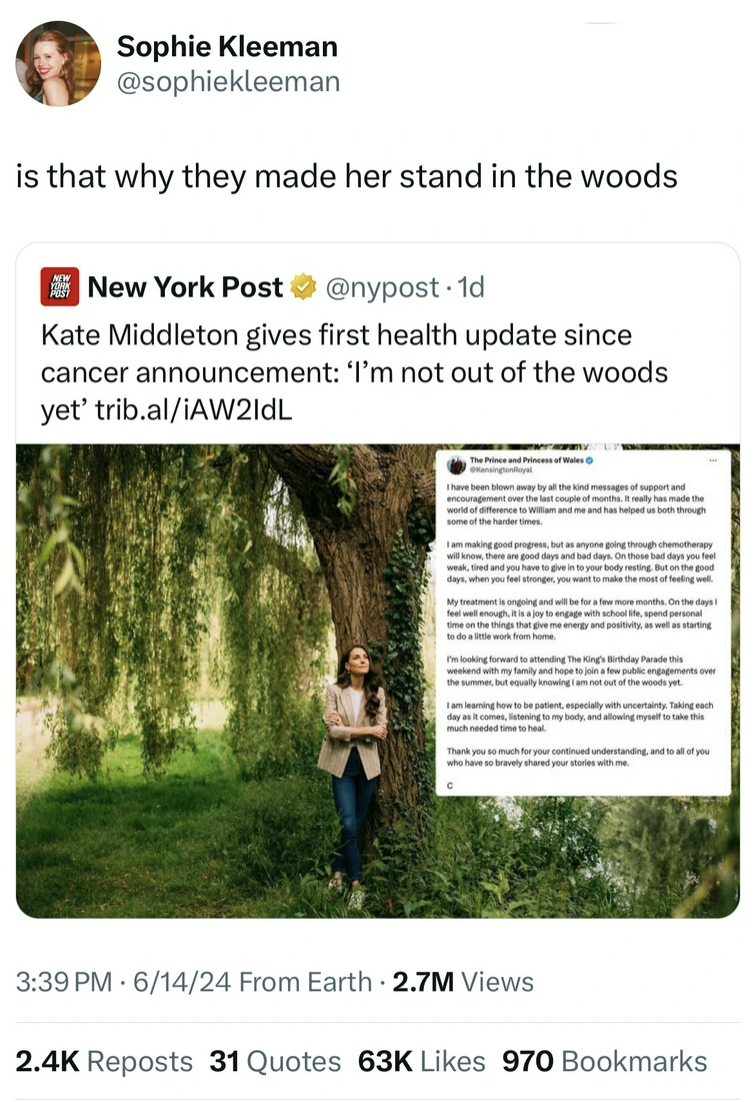 Catherine, Princess of Wales - Sophie Kleeman is that why they made her stand in the woods New York Post Kate Middleton gives first health update since cancer announcement 'I'm not out of the woods yet' trib.aliAW2ldL 61424 From Earth 2.7M Views Reposts 3